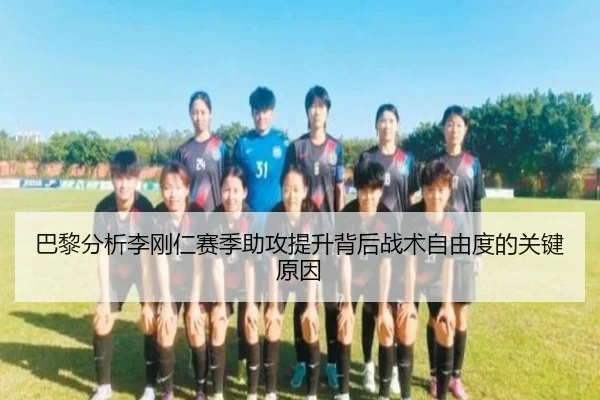 巴黎分析李刚仁赛季助攻提升背后战术自由度的关键原因