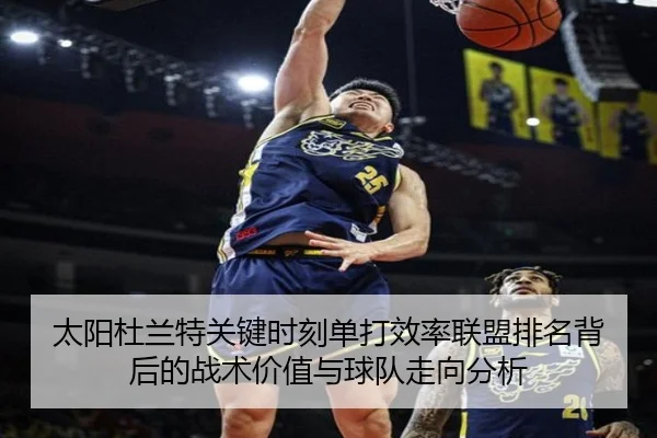 太阳杜兰特关键时刻单打效率联盟排名背后的战术价值与球队走向分析