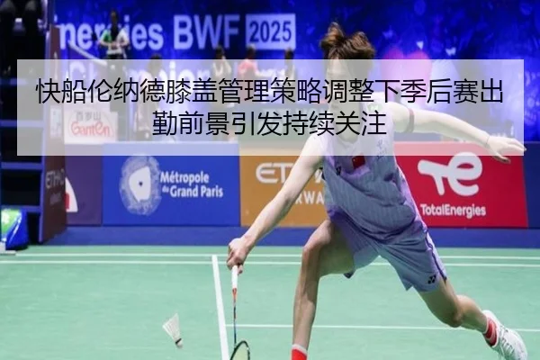 快船伦纳德膝盖管理策略调整下季后赛出勤前景引发持续关注