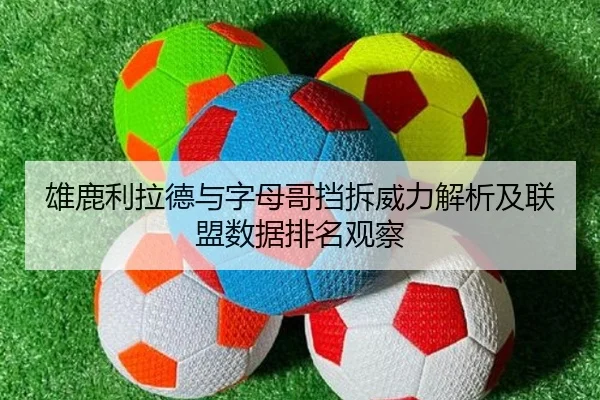 雄鹿利拉德与字母哥挡拆威力解析及联盟数据排名观察