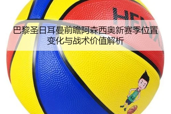 巴黎圣日耳曼前瞻阿森西奥新赛季位置变化与战术价值解析