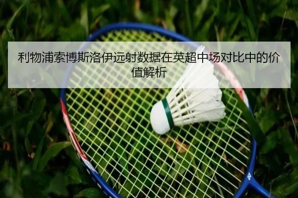 利物浦索博斯洛伊远射数据在英超中场对比中的价值解析
